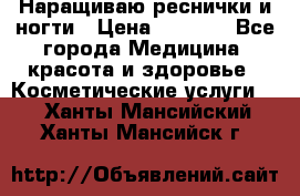 Наращиваю реснички и ногти › Цена ­ 1 000 - Все города Медицина, красота и здоровье » Косметические услуги   . Ханты-Мансийский,Ханты-Мансийск г.